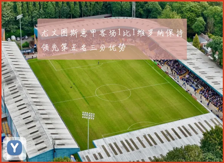 尤文图斯意甲客场1比1维罗纳保持领先第五名三分优势