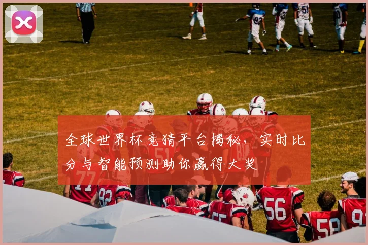 全球世界杯竞猜平台揭秘，实时比分与智能预测助你赢得大奖