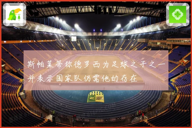 斯帕莱蒂称德罗西为足球之子之一并表示国家队仍需他的存在