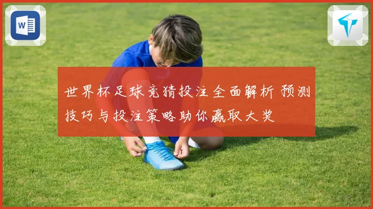 世界杯足球竞猜投注全面解析 预测技巧与投注策略助你赢取大奖